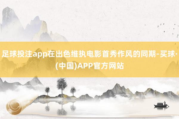 足球投注app在出色维执电影首秀作风的同期-买球·(中国)APP官方网站