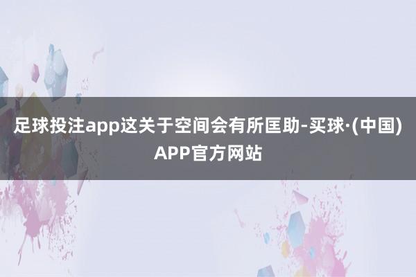 足球投注app这关于空间会有所匡助-买球·(中国)APP官方网站