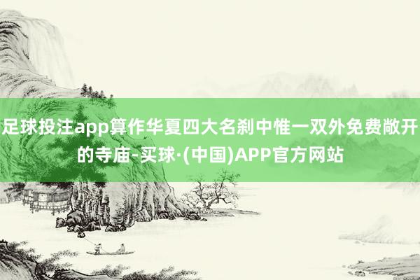 足球投注app算作华夏四大名刹中惟一双外免费敞开的寺庙-买球·(中国)APP官方网站