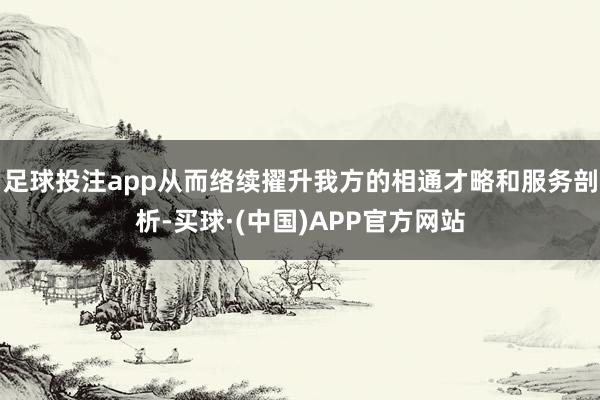 足球投注app从而络续擢升我方的相通才略和服务剖析-买球·(中国)APP官方网站