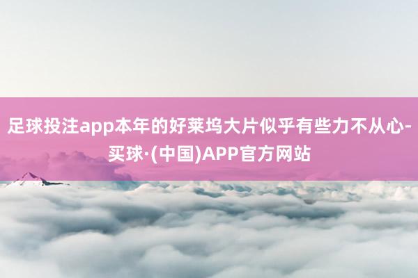 足球投注app本年的好莱坞大片似乎有些力不从心-买球·(中国)APP官方网站