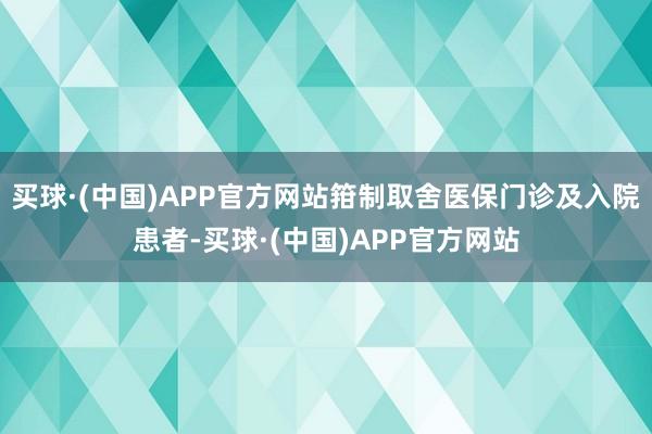 买球·(中国)APP官方网站箝制取舍医保门诊及入院患者-买球·(中国)APP官方网站