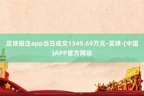 足球投注app当日成交1349.69万元-买球·(中国)APP官方网站