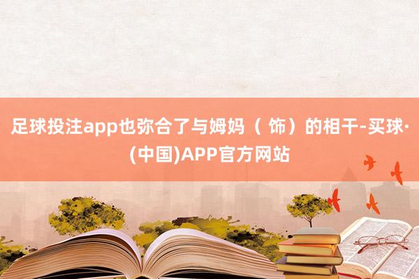 足球投注app也弥合了与姆妈（ 饰）的相干-买球·(中国)APP官方网站