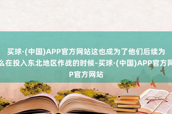 买球·(中国)APP官方网站这也成为了他们后续为什么在投入东北地区作战的时候-买球·(中国)APP官方网站