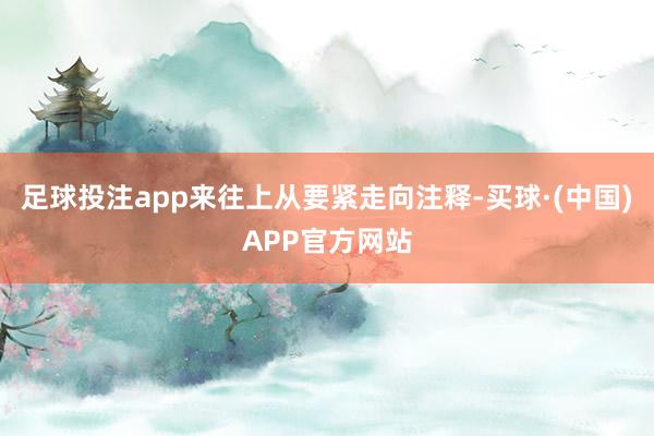 足球投注app来往上从要紧走向注释-买球·(中国)APP官方网站