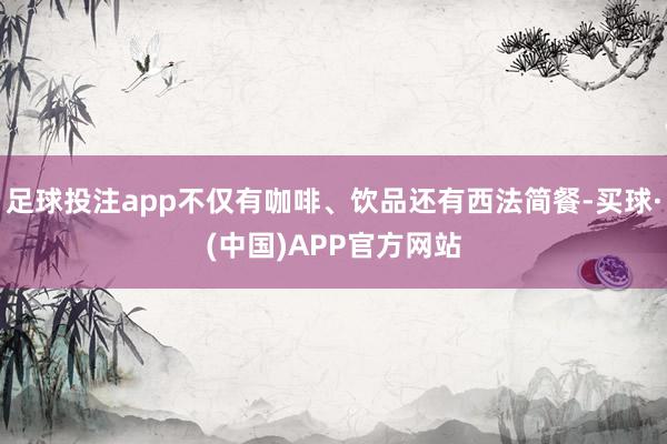 足球投注app不仅有咖啡、饮品还有西法简餐-买球·(中国)APP官方网站