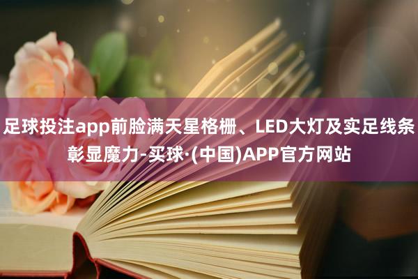 足球投注app前脸满天星格栅、LED大灯及实足线条彰显魔力-买球·(中国)APP官方网站