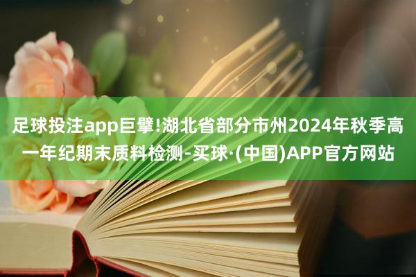 足球投注app巨擘!湖北省部分市州2024年秋季高一年纪期末质料检测-买球·(中国)APP官方网站