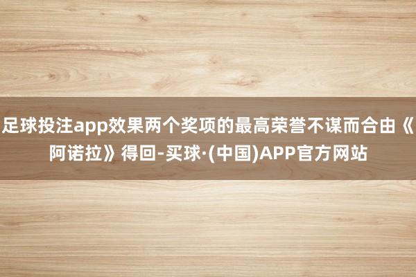 足球投注app效果两个奖项的最高荣誉不谋而合由《阿诺拉》得回-买球·(中国)APP官方网站