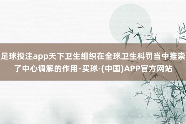 足球投注app天下卫生组织在全球卫生科罚当中推崇了中心调解的作用-买球·(中国)APP官方网站