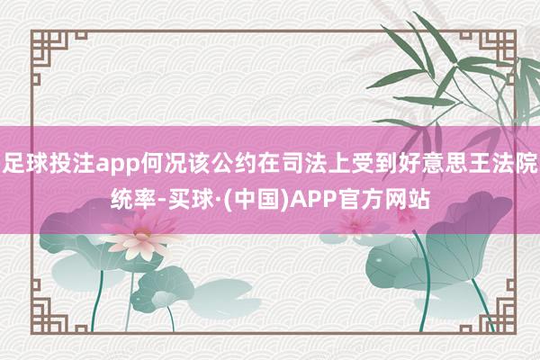 足球投注app何况该公约在司法上受到好意思王法院统率-买球·(中国)APP官方网站