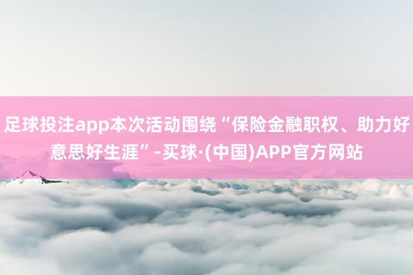 足球投注app本次活动围绕“保险金融职权、助力好意思好生涯”-买球·(中国)APP官方网站